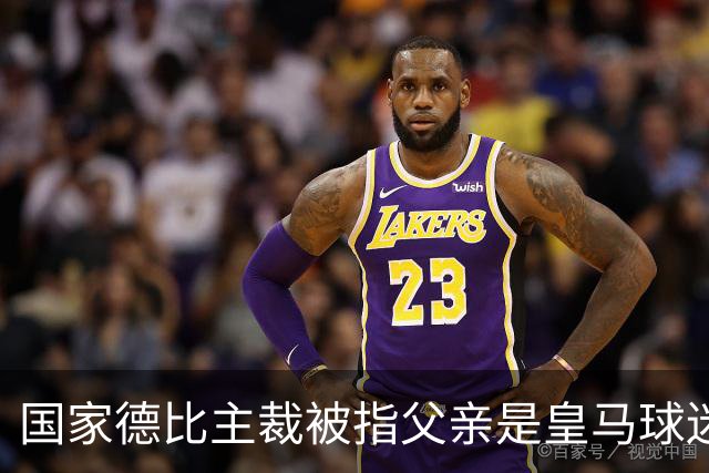 国家德比主裁被指父亲是皇马球迷会创始人，曾给皇马争议点球
