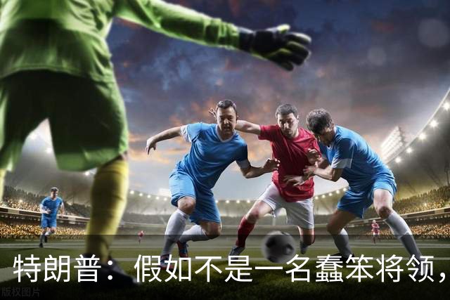 特朗普：假如不是一名蠢笨将领，俄罗斯本来可在开战首日结束战事