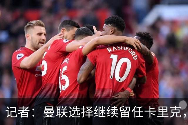 记者：曼联选择继续留任卡里克，一大主要原因来自财务层面