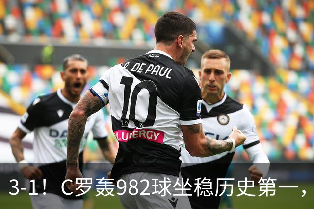 3-1!C罗轰982球坐稳历史第一,,赛后这一举动才是真格局